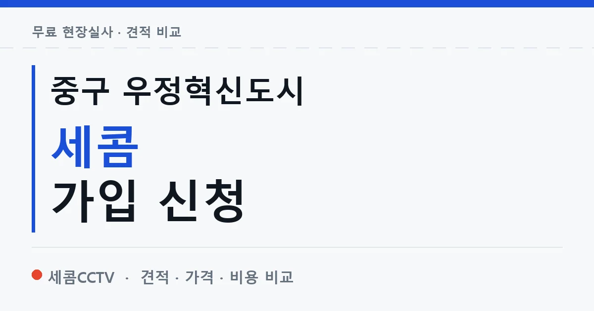 중구 우정혁신도시 세콤 가입 신청 안내 이미지 — 세콤CCTV 견적 비교, 무료 현장실사