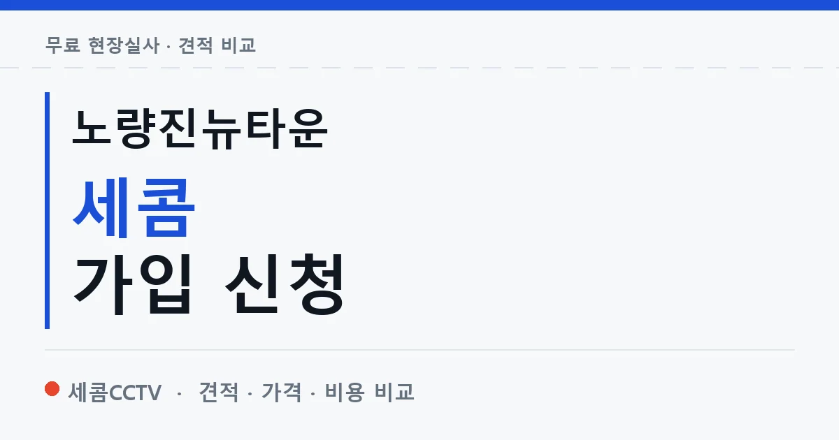 노량진뉴타운 세콤 가입 신청 안내 이미지 — 세콤CCTV 견적 비교, 무료 현장실사