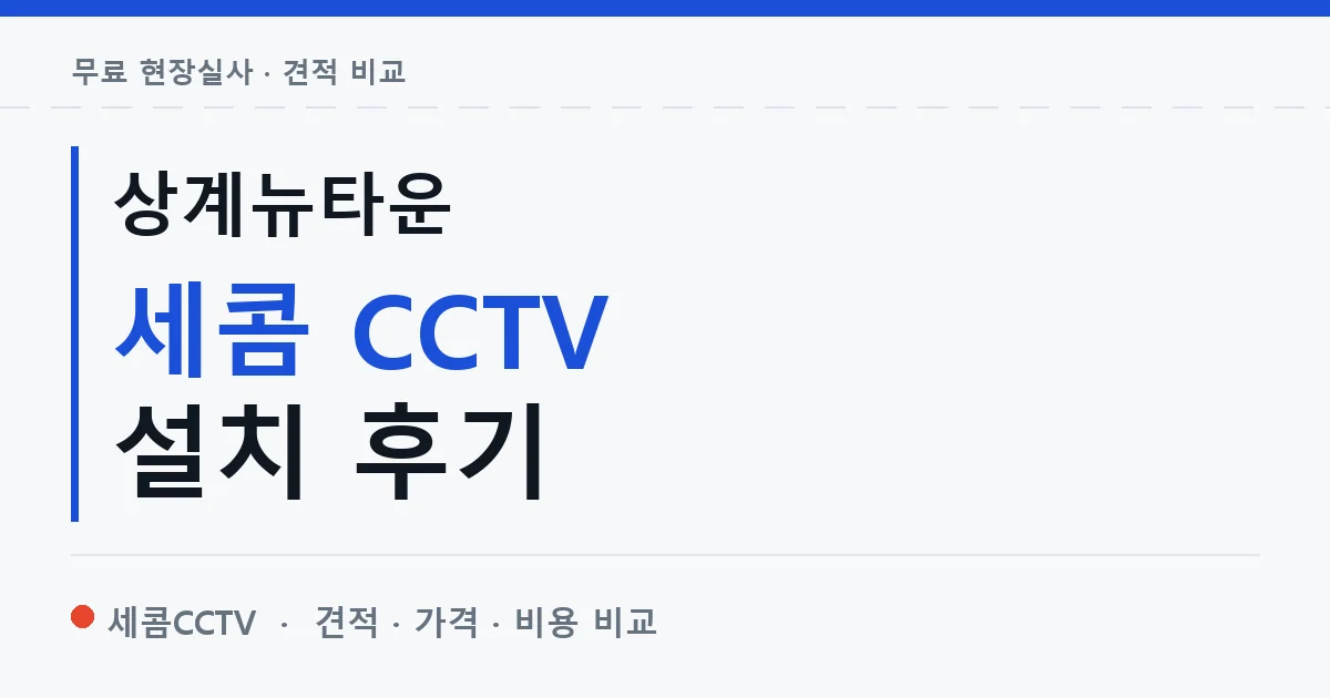 상계뉴타운 세콤 CCTV 설치 후기 안내 이미지 — 세콤CCTV 견적 비교, 무료 현장실사