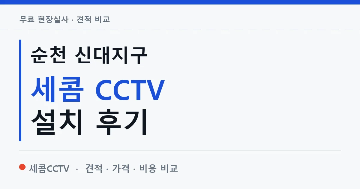 순천 신대지구 세콤 CCTV 설치 후기 안내 이미지 — 세콤CCTV 견적 비교, 무료 현장실사