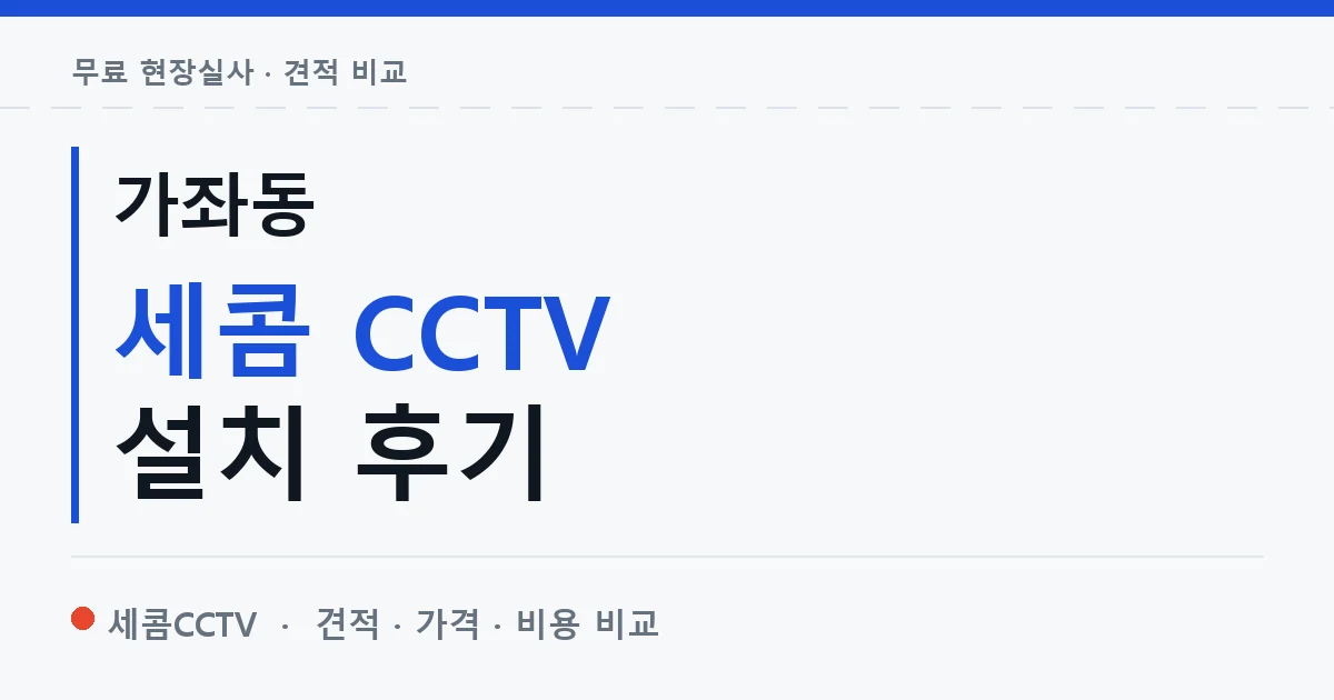 가좌동 세콤 CCTV 설치 후기 안내 이미지 — 세콤CCTV 견적 비교, 무료 현장실사
