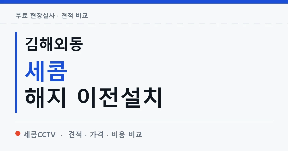 김해외동 세콤 해지 이전설치 안내 이미지 — 세콤CCTV 견적 비교, 무료 현장실사