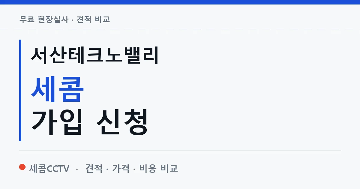 서산테크노밸리 세콤 가입 신청 안내 이미지 — 세콤CCTV 견적 비교, 무료 현장실사