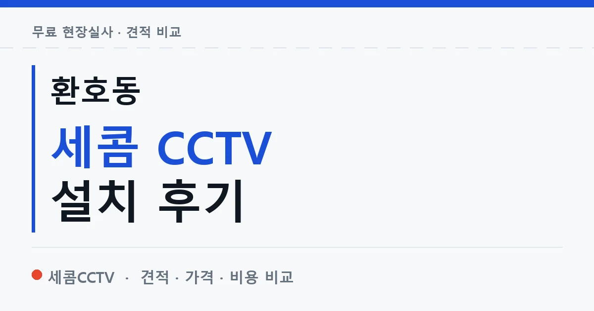 환호동 세콤 CCTV 설치 후기 안내 이미지 — 세콤CCTV 견적 비교, 무료 현장실사