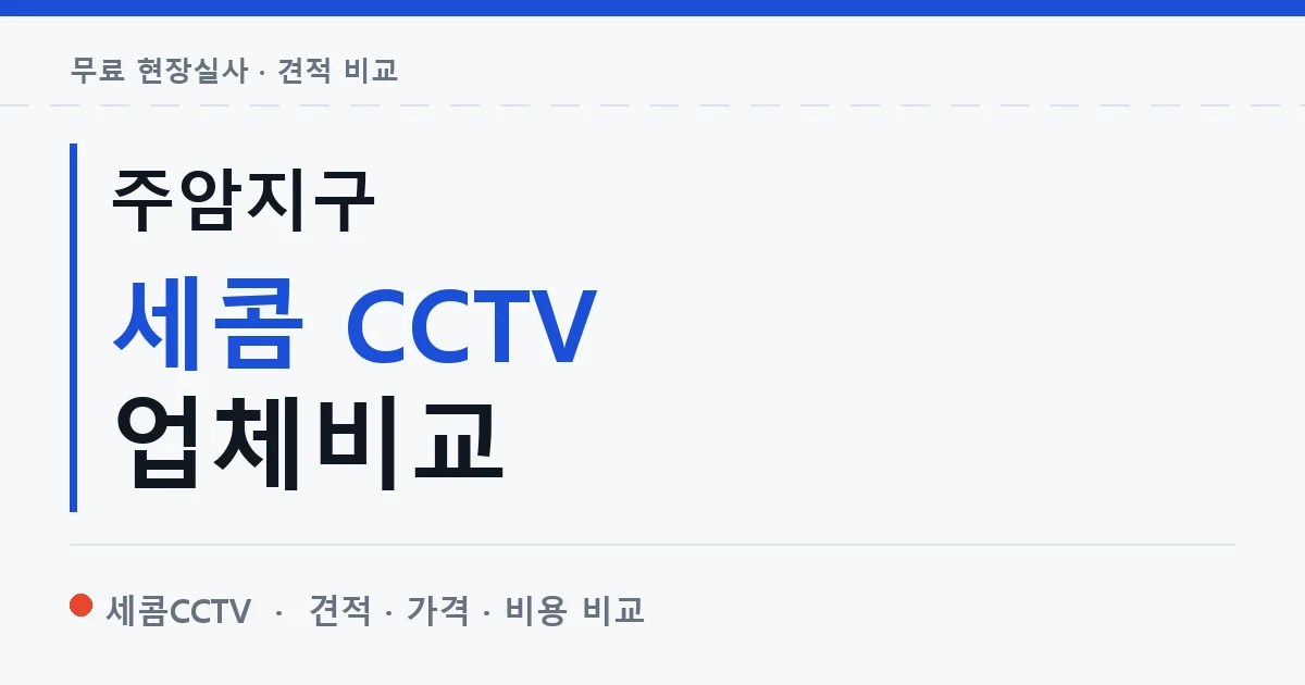 주암지구 세콤 CCTV 업체비교 안내 이미지 — 세콤CCTV 견적 비교, 무료 현장실사