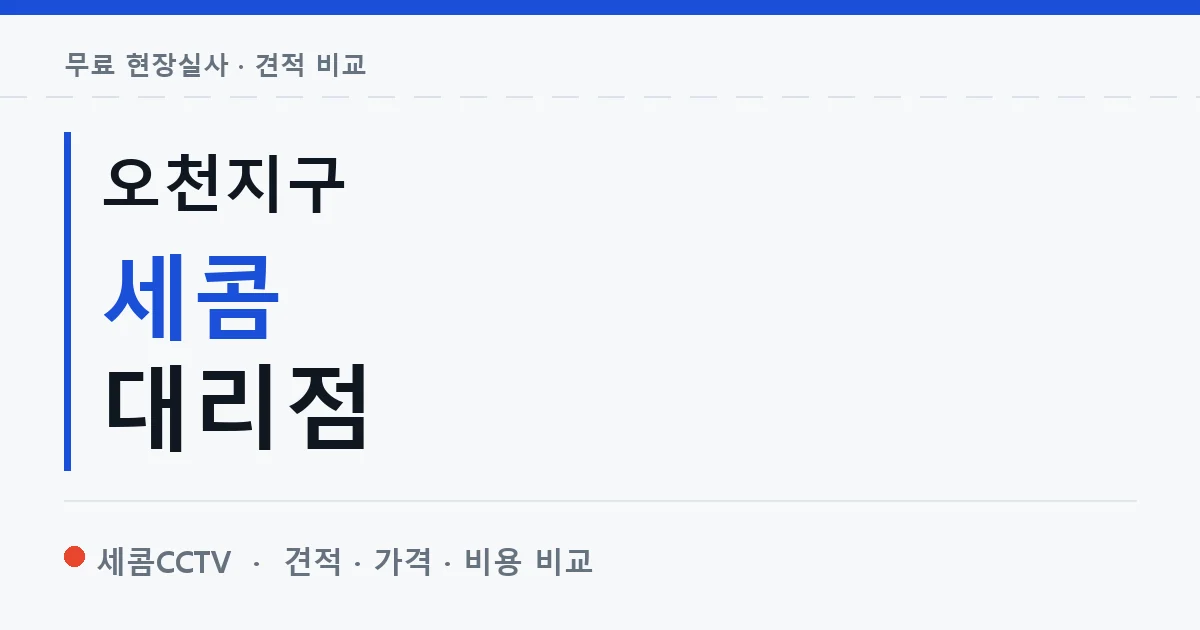 오천지구 세콤 대리점 안내 이미지 — 세콤CCTV 견적 비교, 무료 현장실사