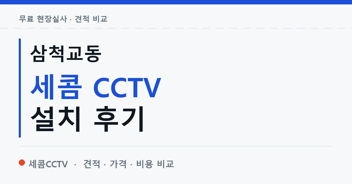 삼척교동 세콤 CCTV 설치 후기 안내 이미지 — 세콤CCTV 견적 비교, 무료 현장실사