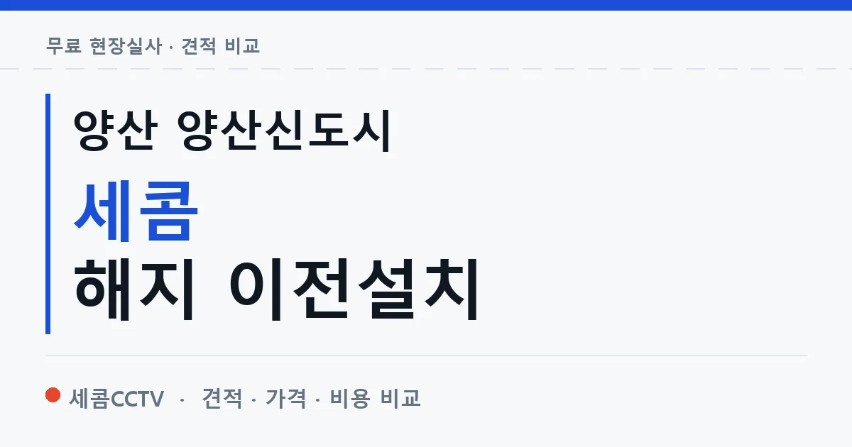 양산 양산신도시 세콤 해지 이전설치 안내 이미지 — 세콤CCTV 견적 비교, 무료 현장실사