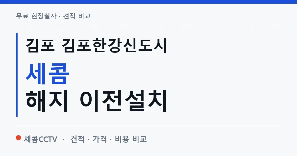 김포 김포한강신도시 세콤 해지 이전설치 안내 이미지 — 세콤CCTV 견적 비교, 무료 현장실사