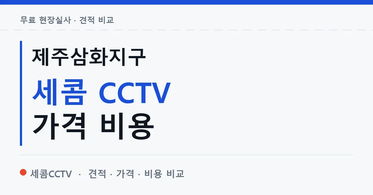 제주삼화지구 세콤 CCTV 가격 비용 안내 이미지 — 세콤CCTV 견적 비교, 무료 현장실사