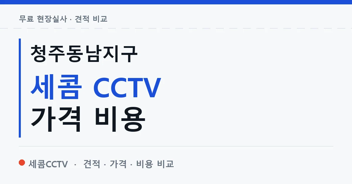 청주동남지구 세콤 CCTV 가격 비용 안내 이미지 — 세콤CCTV 견적 비교, 무료 현장실사