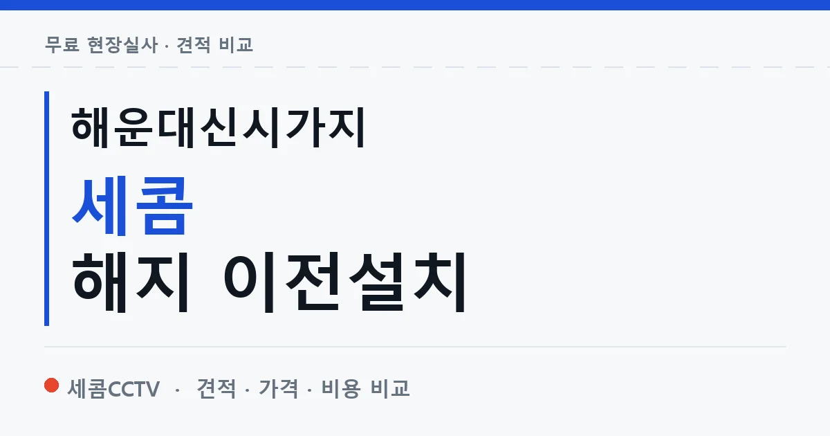 해운대신시가지 세콤 해지 이전설치 안내 이미지 — 세콤CCTV 견적 비교, 무료 현장실사