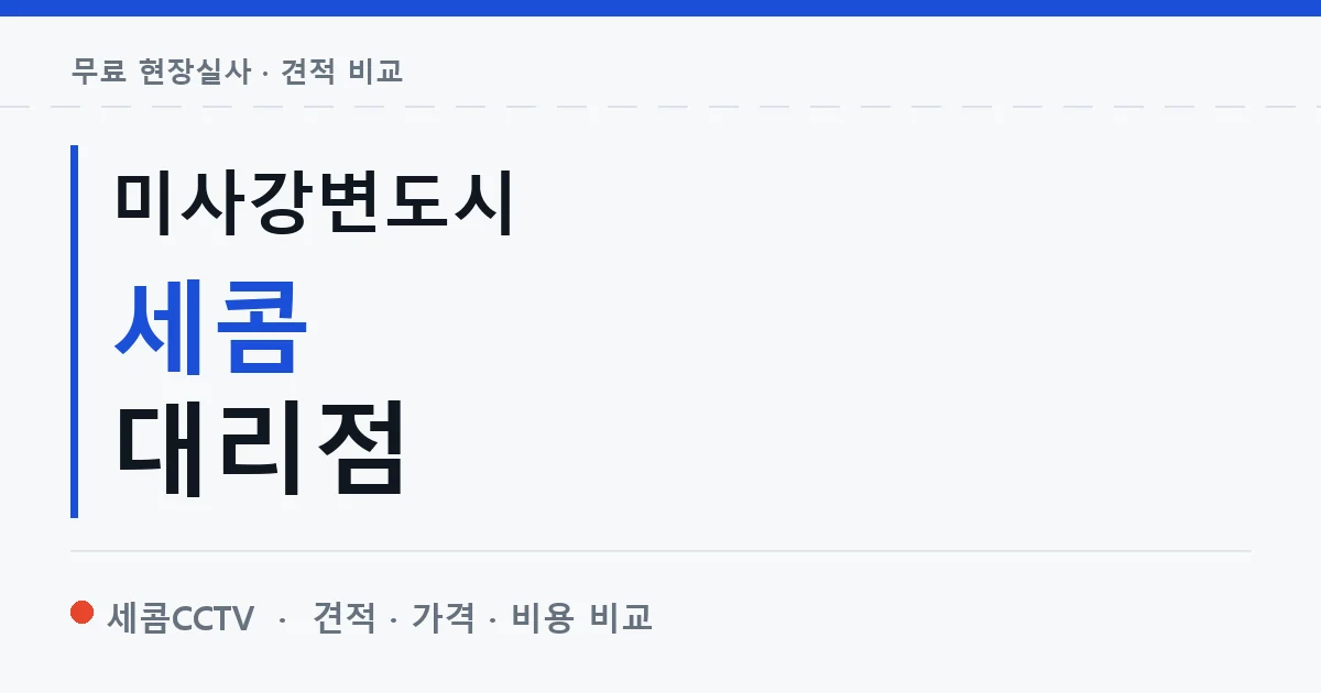 미사강변도시 세콤 대리점 안내 이미지 — 세콤CCTV 견적 비교, 무료 현장실사