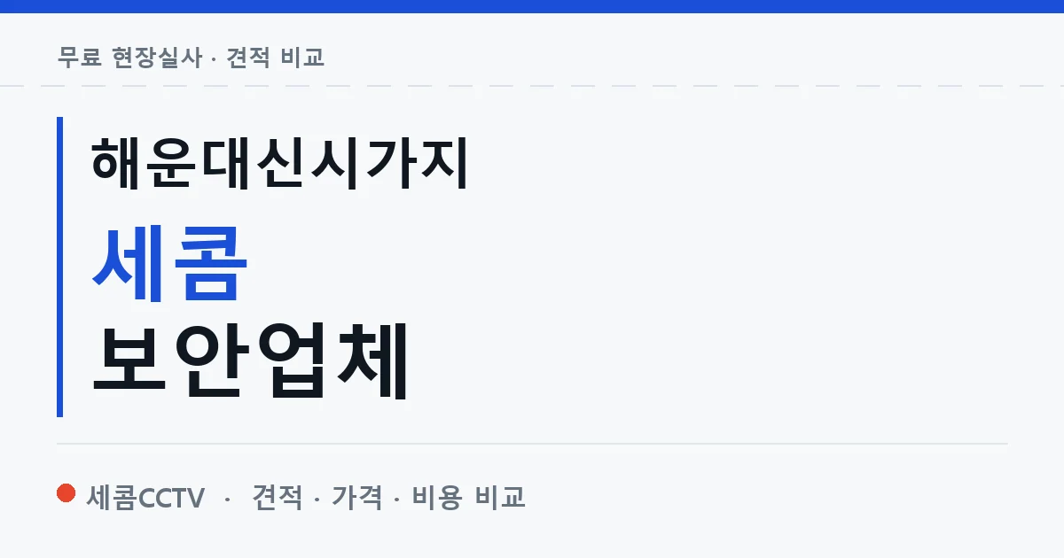 해운대신시가지 세콤 보안업체 안내 이미지 — 세콤CCTV 견적 비교, 무료 현장실사