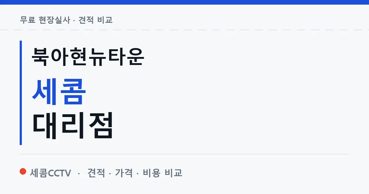 북아현뉴타운 세콤 대리점 안내 이미지 — 세콤CCTV 견적 비교, 무료 현장실사