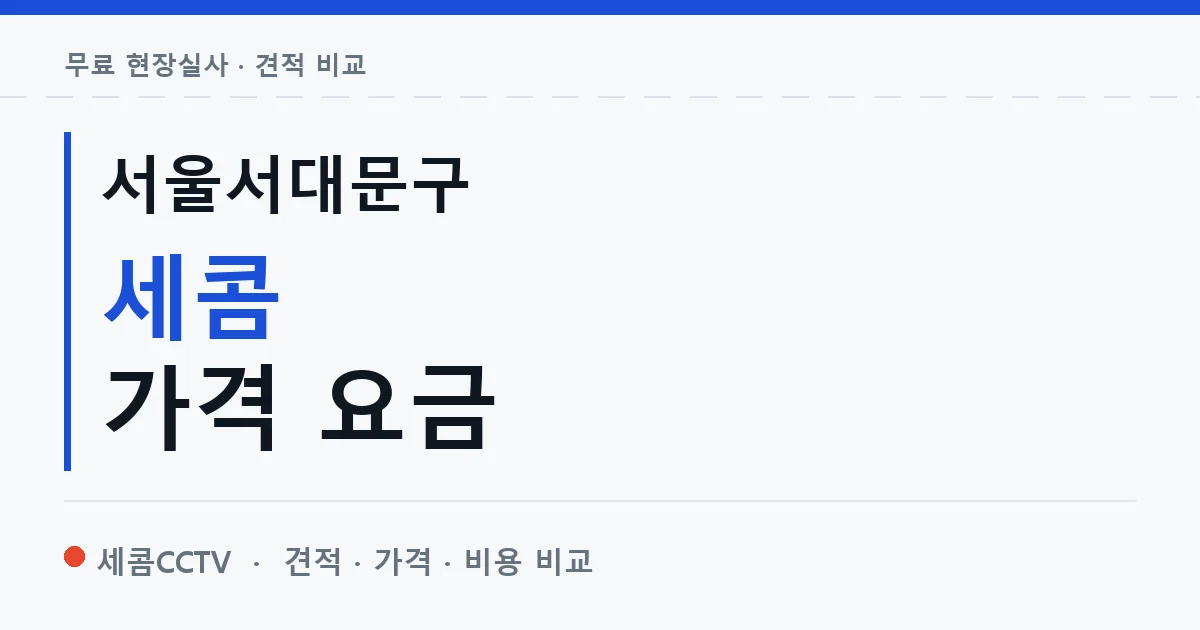 서울서대문구 세콤 가격 요금 안내 이미지 — 세콤CCTV 견적 비교, 무료 현장실사