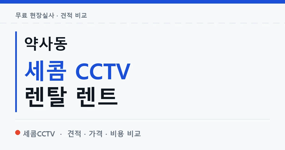 약사동 세콤 CCTV 렌탈 렌트 안내 이미지 — 세콤CCTV 견적 비교, 무료 현장실사