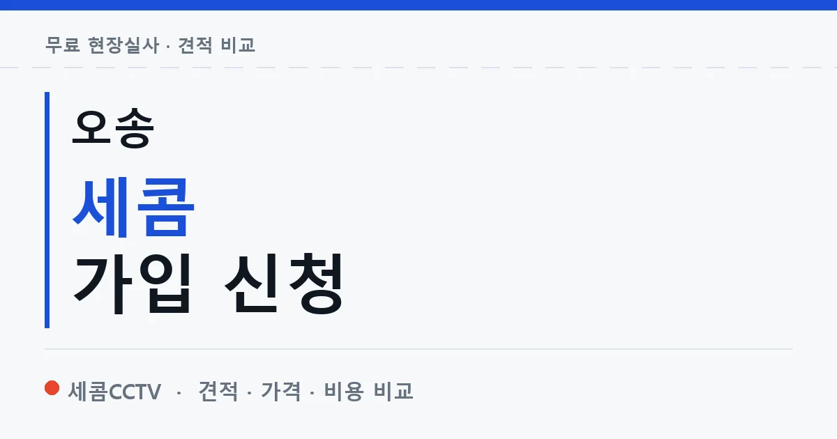 오송 세콤 가입 신청 안내 이미지 — 세콤CCTV 견적 비교, 무료 현장실사