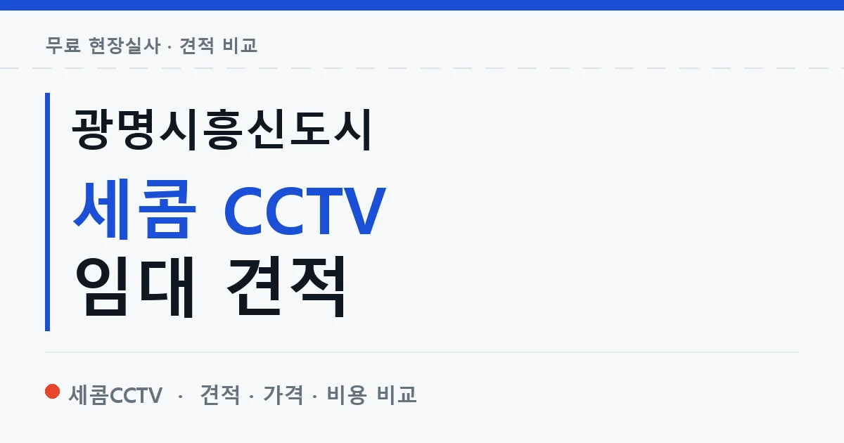 광명시흥신도시 세콤 CCTV 임대 견적 안내 이미지 — 세콤CCTV 견적 비교, 무료 현장실사