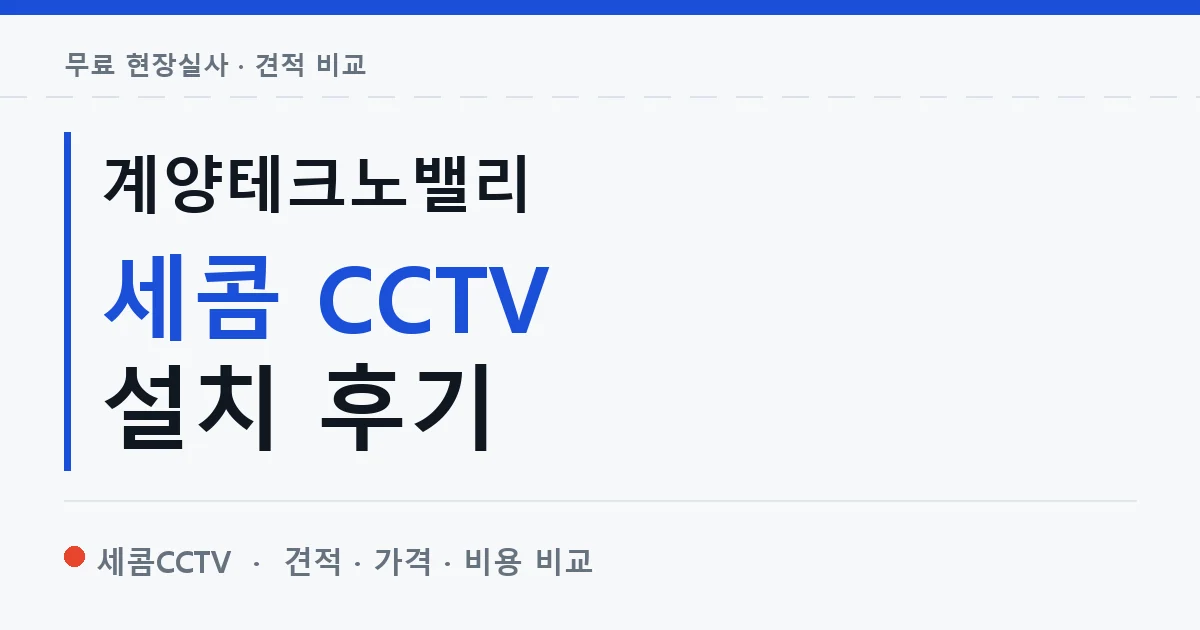 계양테크노밸리 세콤 CCTV 설치 후기 안내 이미지 — 세콤CCTV 견적 비교, 무료 현장실사