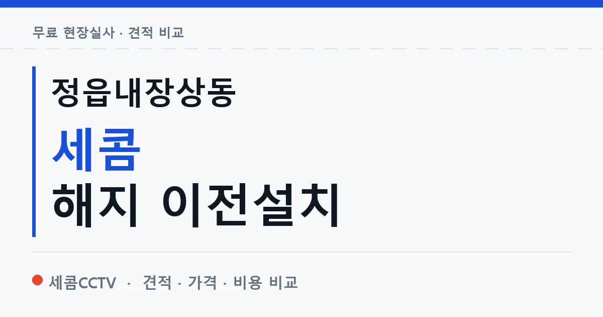 정읍내장상동 세콤 해지 이전설치 안내 이미지 — 세콤CCTV 견적 비교, 무료 현장실사