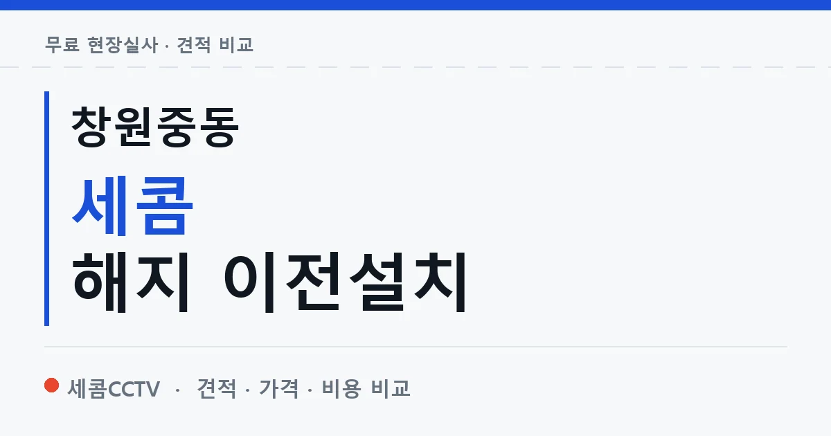 창원중동 세콤 해지 이전설치 안내 이미지 — 세콤CCTV 견적 비교, 무료 현장실사