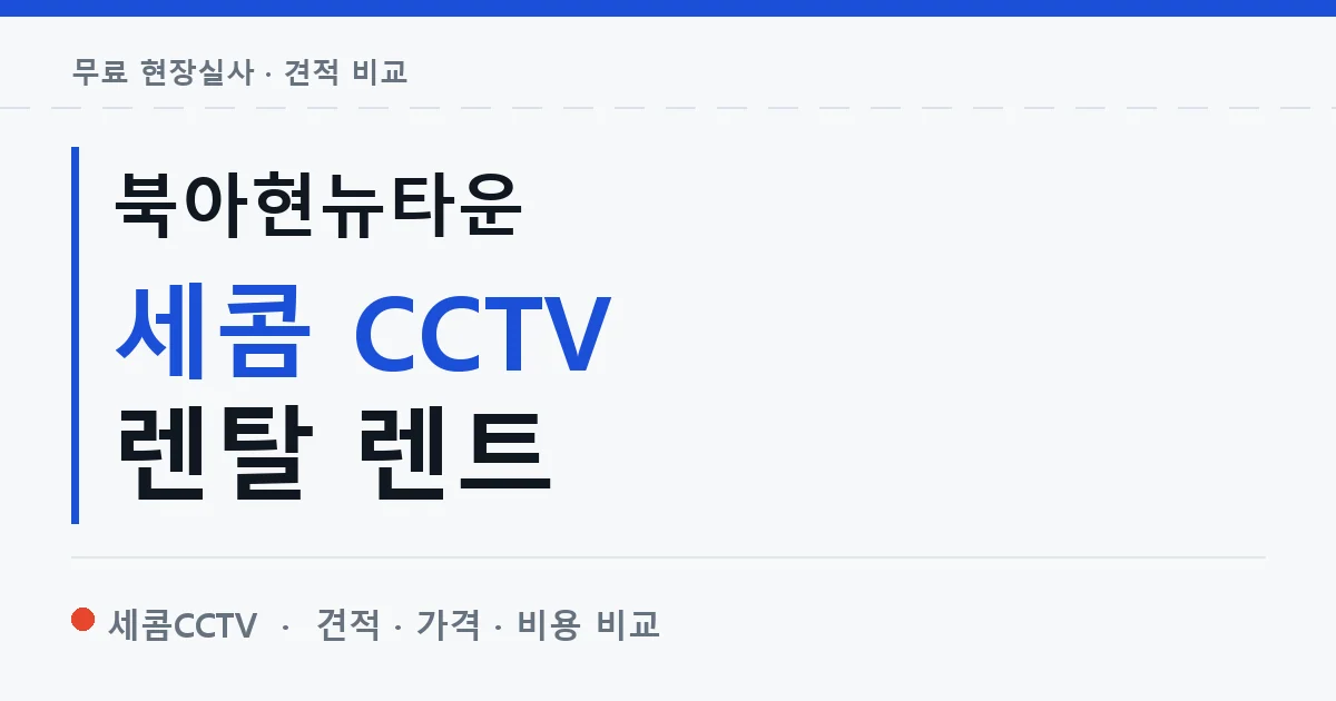 북아현뉴타운 세콤 CCTV 렌탈 렌트 안내 이미지 — 세콤CCTV 견적 비교, 무료 현장실사