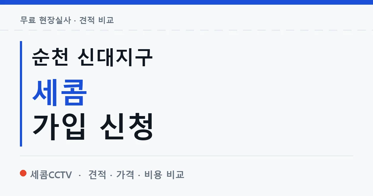 순천 신대지구 세콤 가입 신청 안내 이미지 — 세콤CCTV 견적 비교, 무료 현장실사