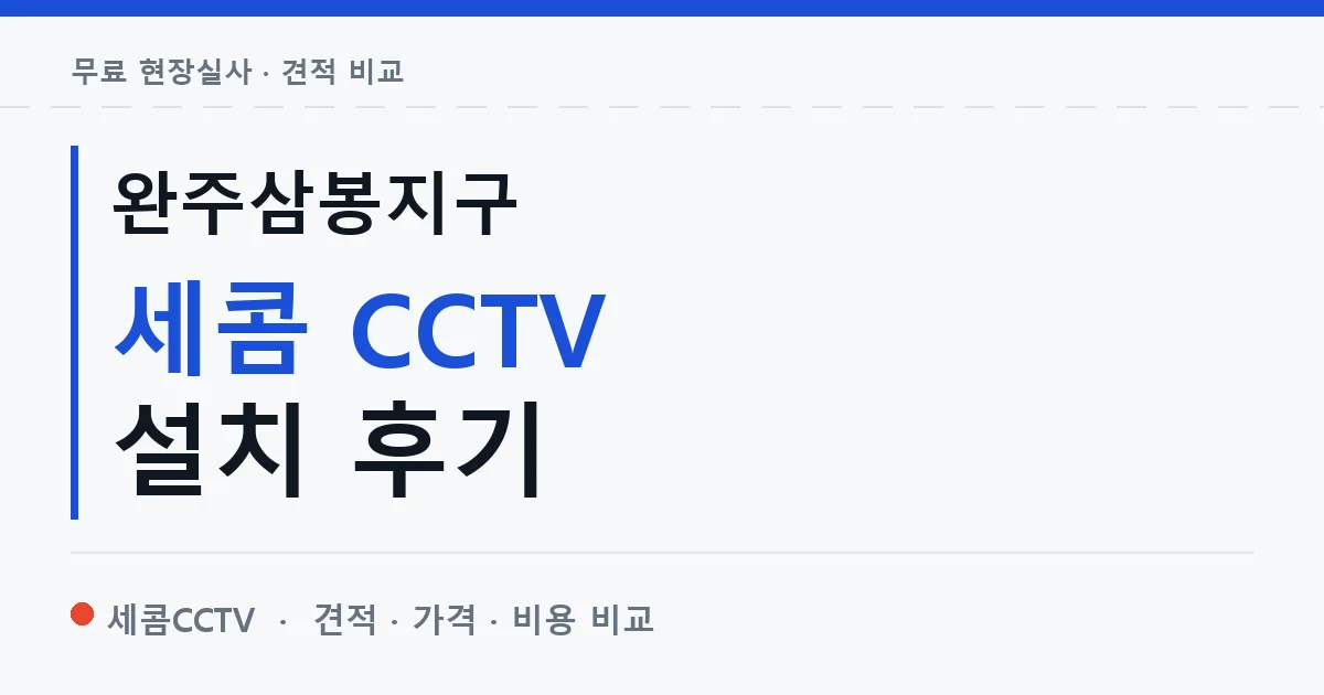 완주삼봉지구 세콤 CCTV 설치 후기 안내 이미지 — 세콤CCTV 견적 비교, 무료 현장실사