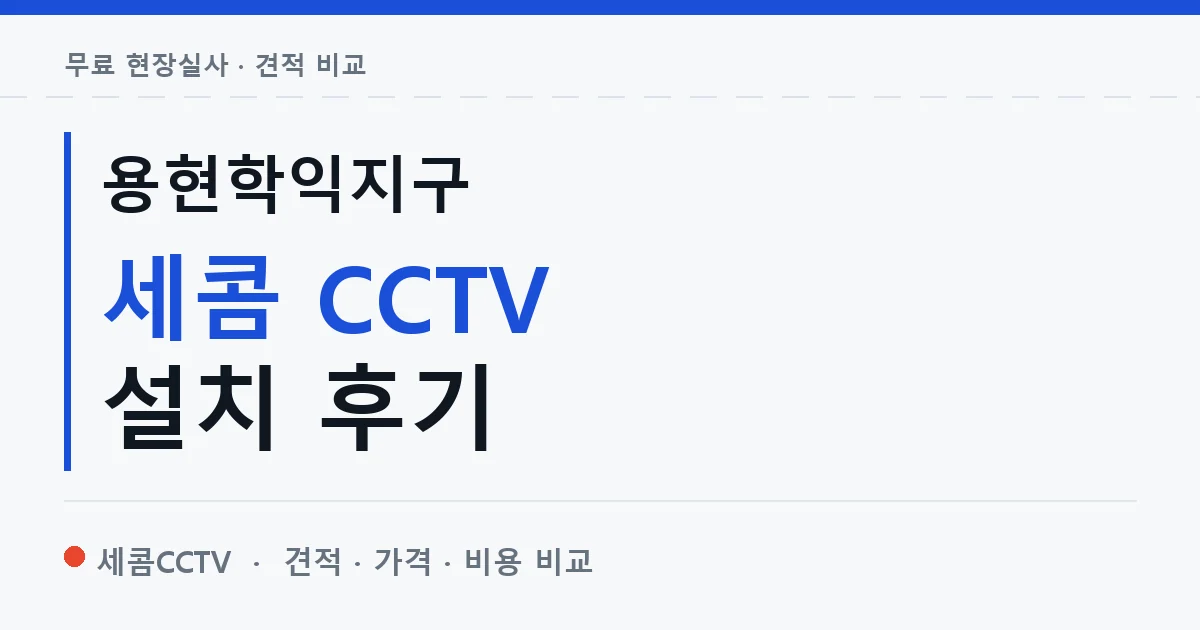 용현학익지구 세콤 CCTV 설치 후기 안내 이미지 — 세콤CCTV 견적 비교, 무료 현장실사