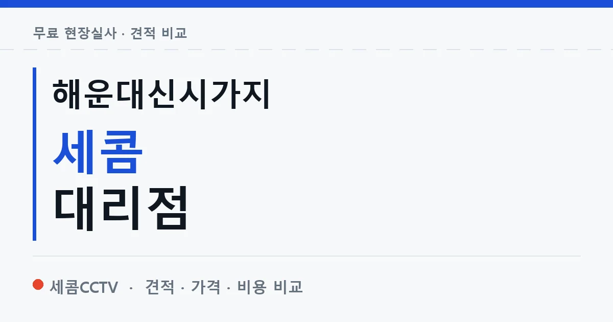 해운대신시가지 세콤 대리점 안내 이미지 — 세콤CCTV 견적 비교, 무료 현장실사
