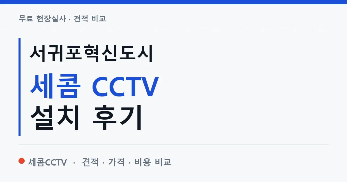 서귀포혁신도시 세콤 CCTV 설치 후기 안내 이미지 — 세콤CCTV 견적 비교, 무료 현장실사