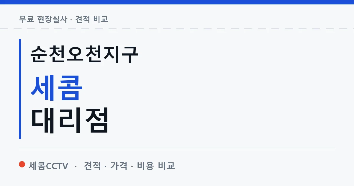 순천오천지구 세콤 대리점 안내 이미지 — 세콤CCTV 견적 비교, 무료 현장실사