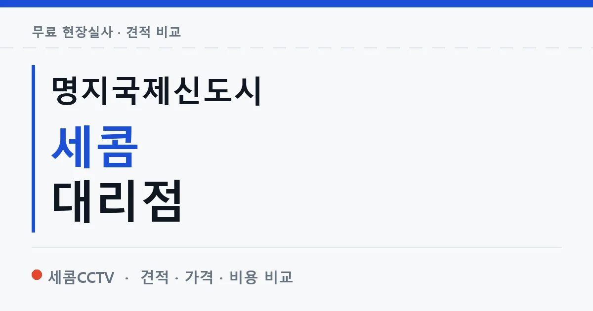 명지국제신도시 세콤 대리점 안내 이미지 — 세콤CCTV 견적 비교, 무료 현장실사
