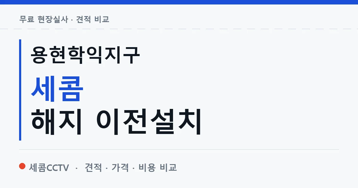 용현학익지구 세콤 해지 이전설치 안내 이미지 — 세콤CCTV 견적 비교, 무료 현장실사