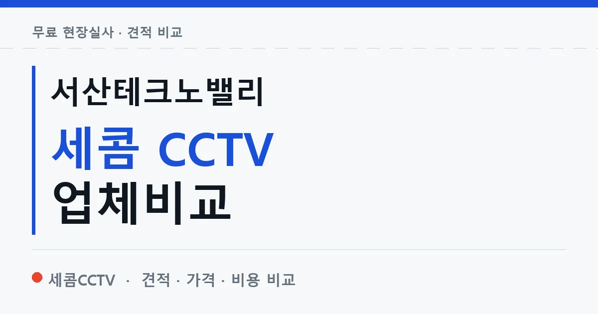 서산테크노밸리 세콤 CCTV 업체비교 안내 이미지 — 세콤CCTV 견적 비교, 무료 현장실사