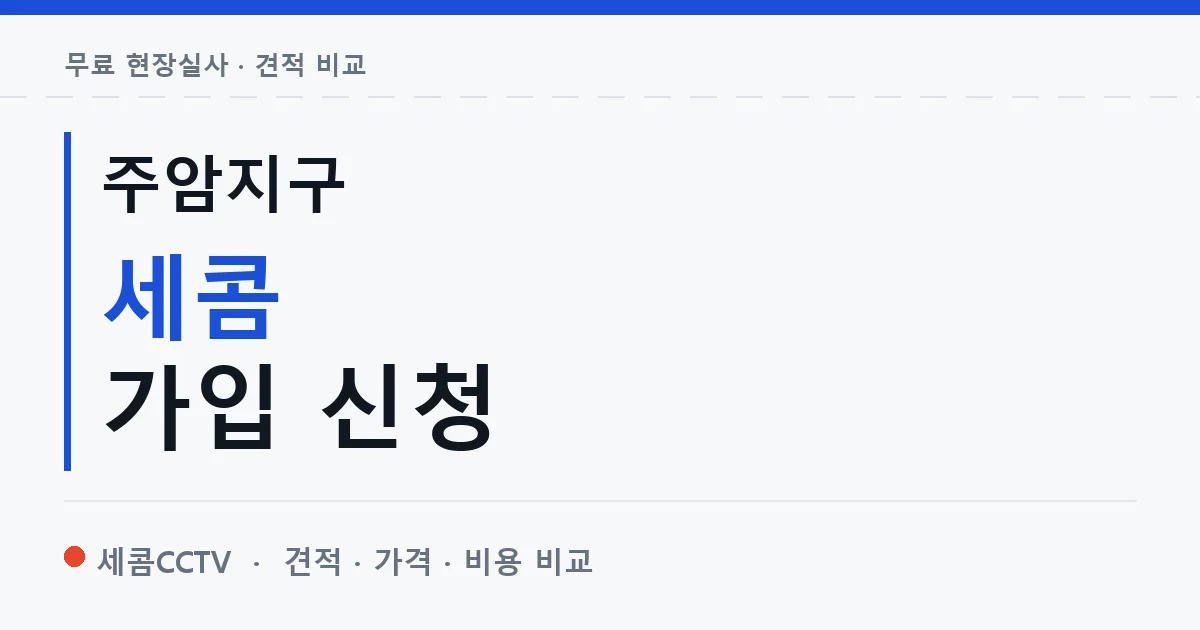 주암지구 세콤 가입 신청 안내 이미지 — 세콤CCTV 견적 비교, 무료 현장실사