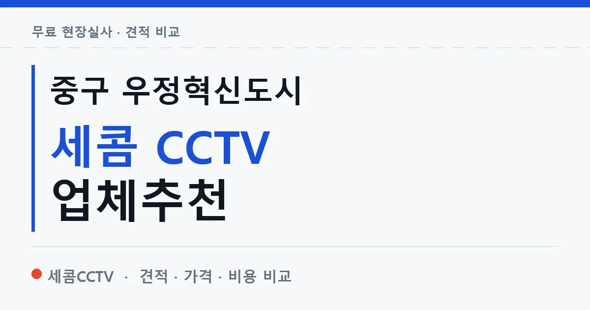 중구 우정혁신도시 세콤 CCTV 업체추천 안내 이미지 — 세콤CCTV 견적 비교, 무료 현장실사