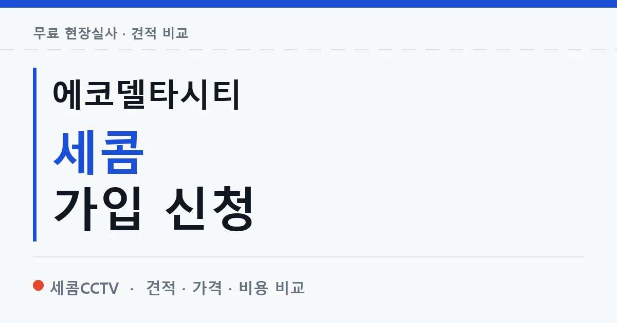에코델타시티 세콤 가입 신청 안내 이미지 — 세콤CCTV 견적 비교, 무료 현장실사