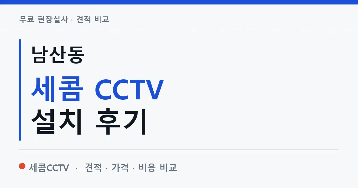 남산동 세콤 CCTV 설치 후기 안내 이미지 — 세콤CCTV 견적 비교, 무료 현장실사