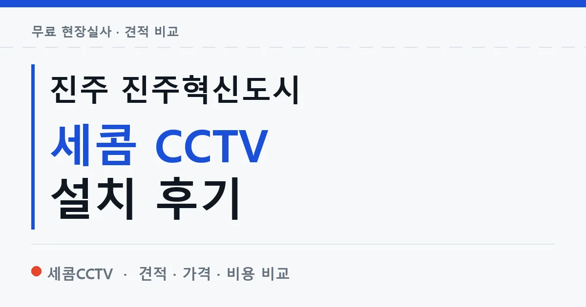 진주 진주혁신도시 세콤 CCTV 설치 후기 안내 이미지 — 세콤CCTV 견적 비교, 무료 현장실사