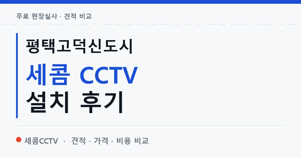 평택고덕신도시 세콤 CCTV 설치 후기 안내 이미지 — 세콤CCTV 견적 비교, 무료 현장실사