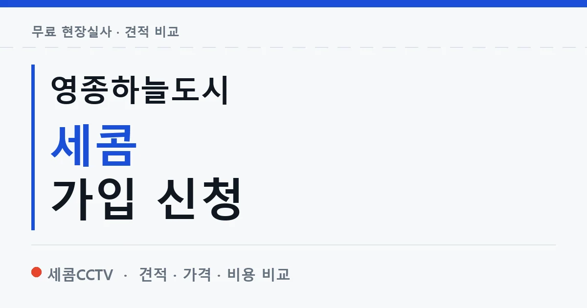 영종하늘도시 세콤 가입 신청 안내 이미지 — 세콤CCTV 견적 비교, 무료 현장실사