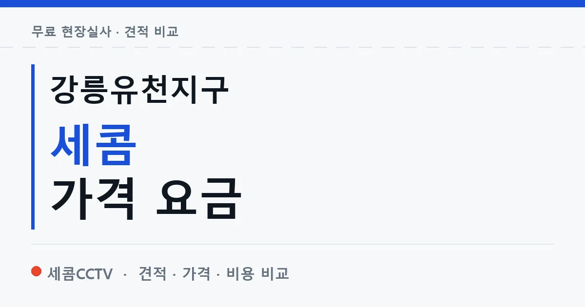 강릉유천지구 세콤 가격 요금 안내 이미지 — 세콤CCTV 견적 비교, 무료 현장실사