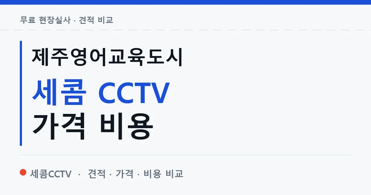 제주영어교육도시 세콤 CCTV 가격 비용 안내 이미지 — 세콤CCTV 견적 비교, 무료 현장실사