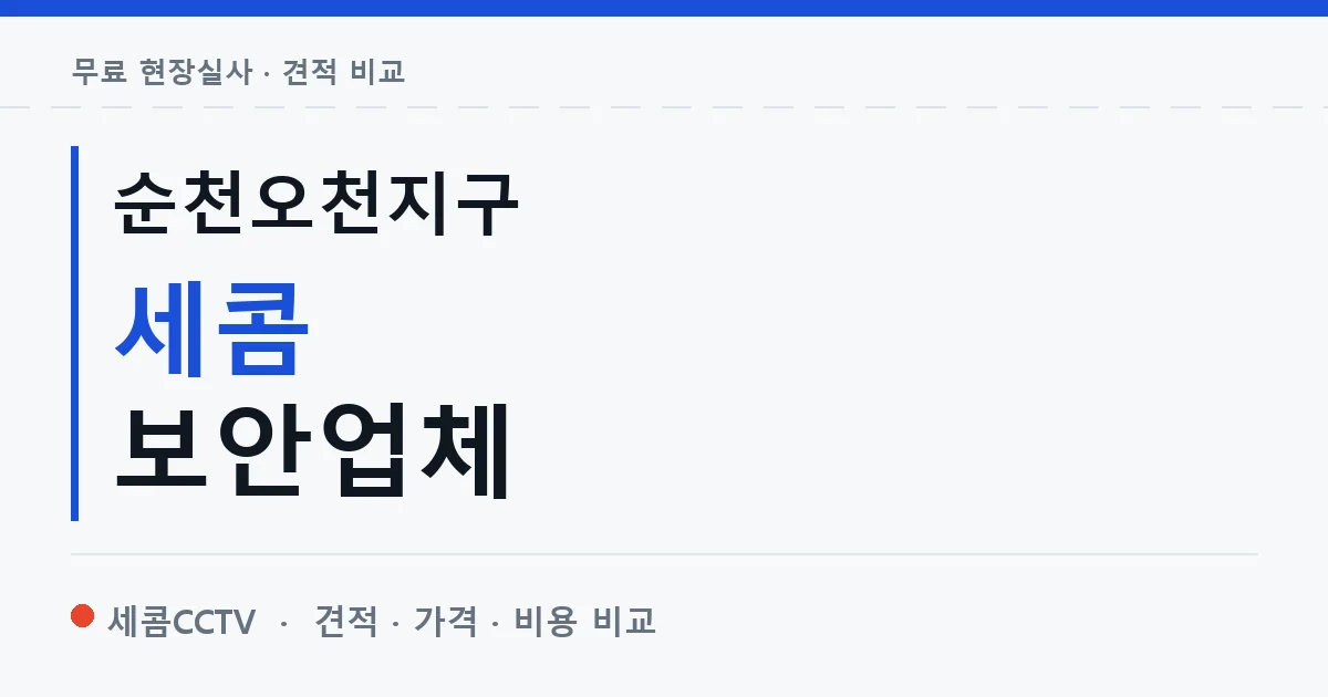 순천오천지구 세콤 보안업체 안내 이미지 — 세콤CCTV 견적 비교, 무료 현장실사