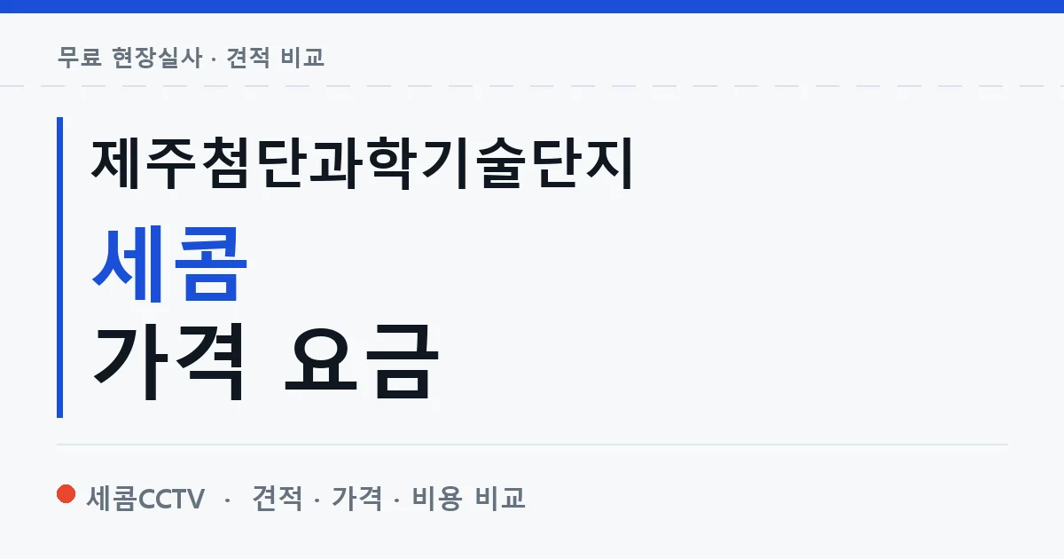 제주첨단과학기술단지 세콤 가격 요금 안내 이미지 — 세콤CCTV 견적 비교, 무료 현장실사