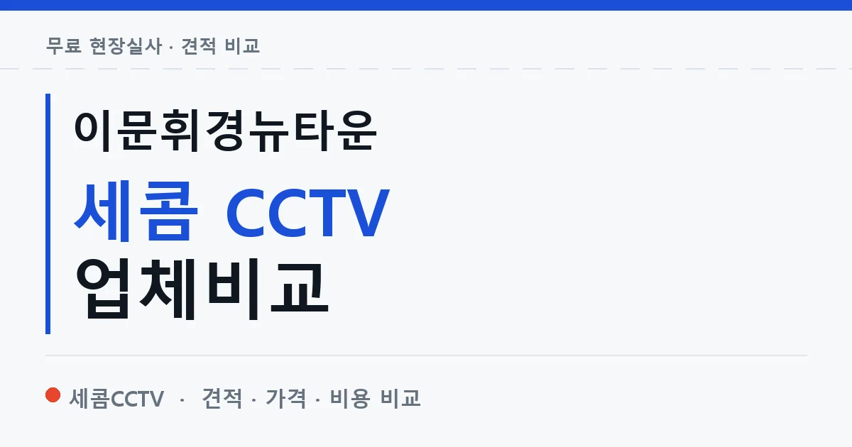이문휘경뉴타운 세콤 CCTV 업체비교 안내 이미지 — 세콤CCTV 견적 비교, 무료 현장실사