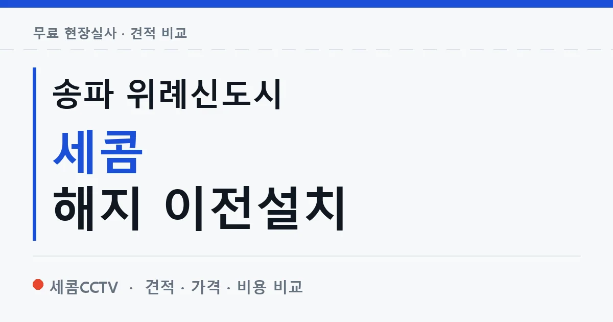 송파 위례신도시 세콤 해지 이전설치 안내 이미지 — 세콤CCTV 견적 비교, 무료 현장실사