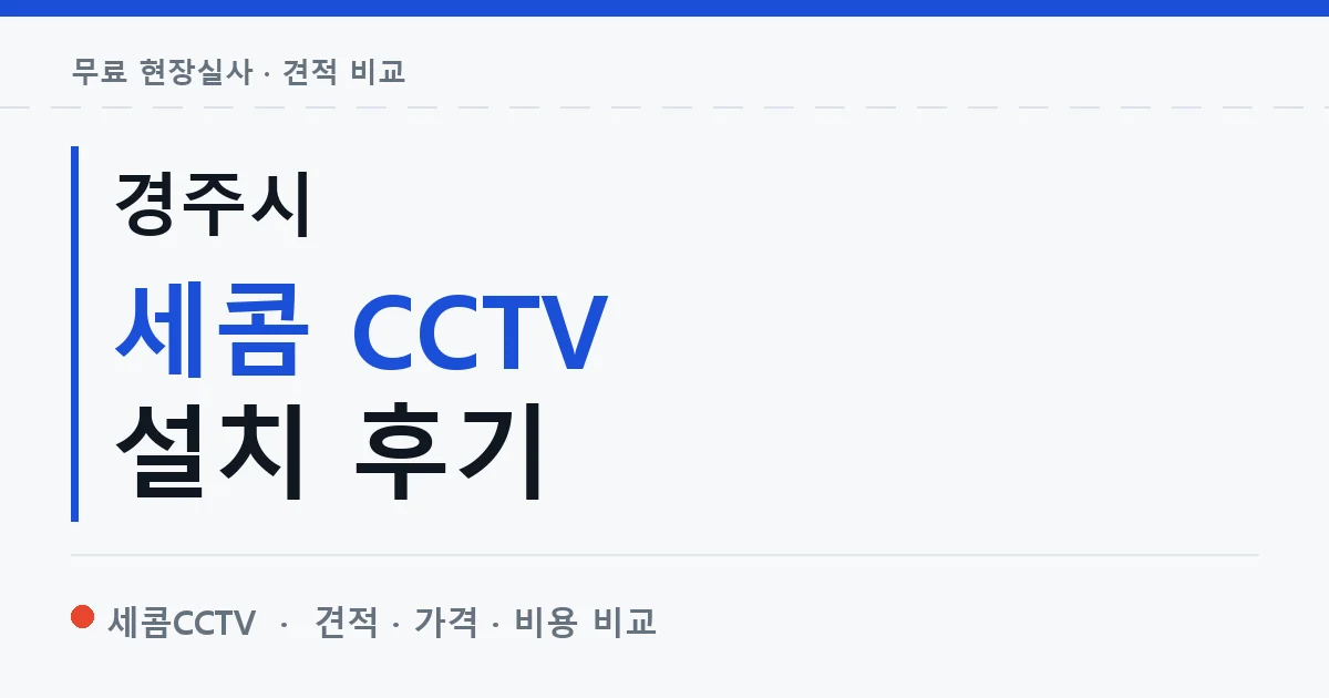 경주시 세콤 CCTV 설치 후기 안내 이미지 — 세콤CCTV 견적 비교, 무료 현장실사